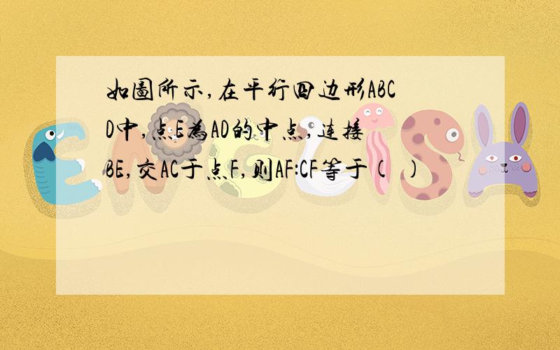 如图所示,在平行四边形ABCD中,点E为AD的中点,连接BE,交AC于点F,则AF:CF等于( )