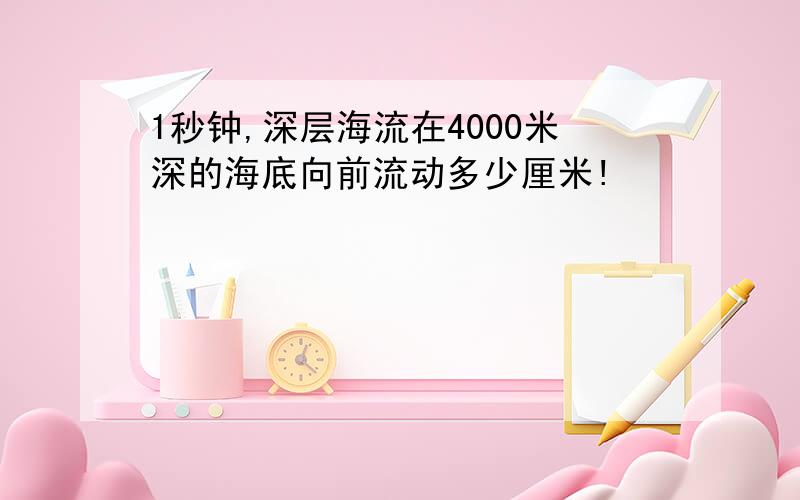 1秒钟,深层海流在4000米深的海底向前流动多少厘米!