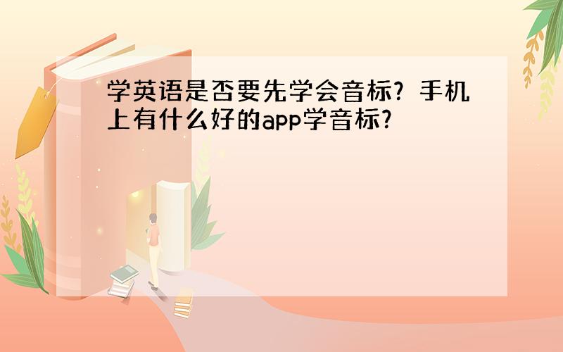 学英语是否要先学会音标？手机上有什么好的app学音标？