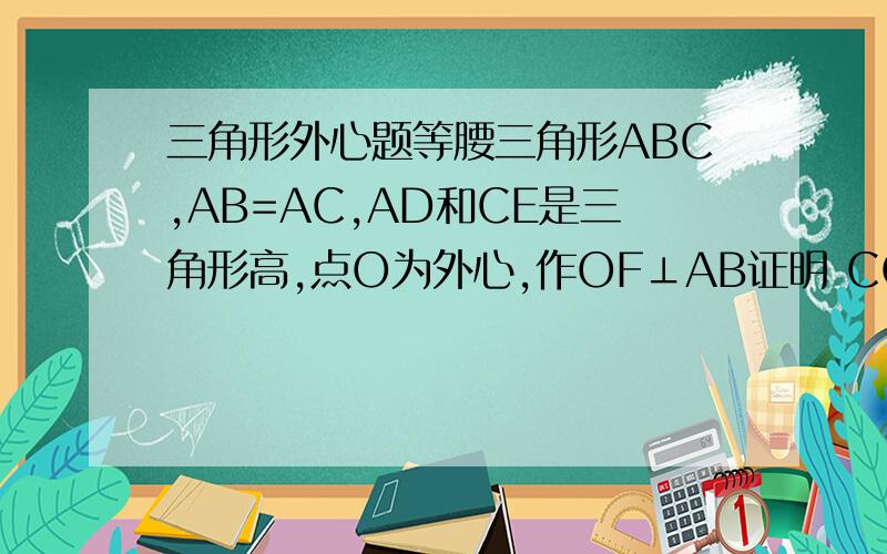 三角形外心题等腰三角形ABC,AB=AC,AD和CE是三角形高,点O为外心,作OF⊥AB证明 CG是否等于2倍OFG是三