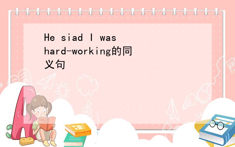 He siad I was hard-working的同义句