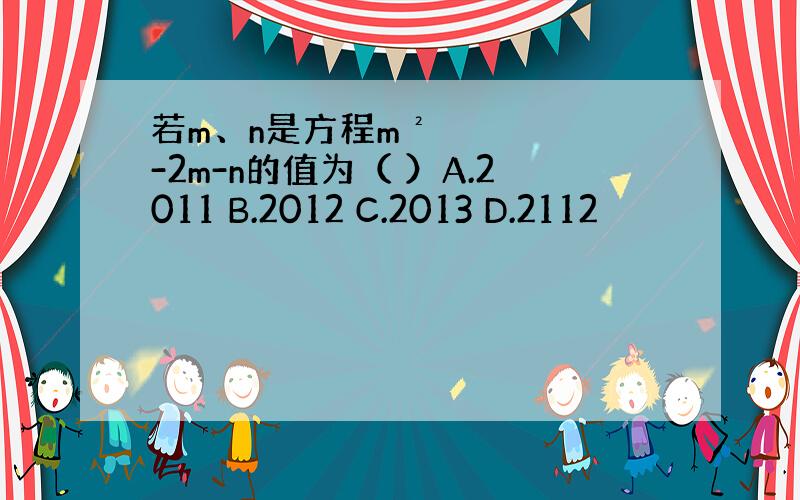 若m、n是方程m²-2m-n的值为（ ）A.2011 B.2012 C.2013 D.2112