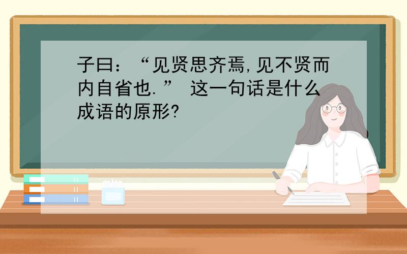 子曰：“见贤思齐焉,见不贤而内自省也.” 这一句话是什么成语的原形?