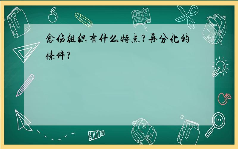 愈伤组织有什么特点?再分化的条件?