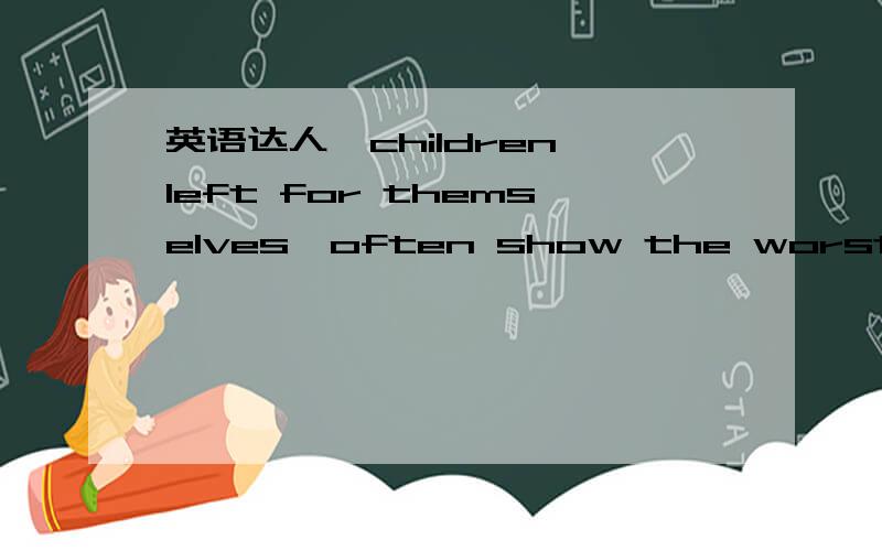 英语达人,children,left for themselves,often show the worst possi