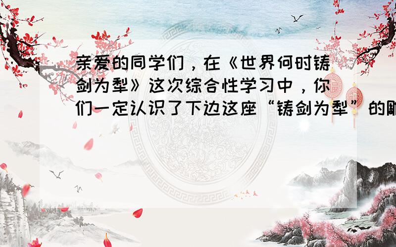 亲爱的同学们，在《世界何时铸剑为犁》这次综合性学习中，你们一定认识了下边这座“铸剑为犁”的雕像，它是前苏联于1959