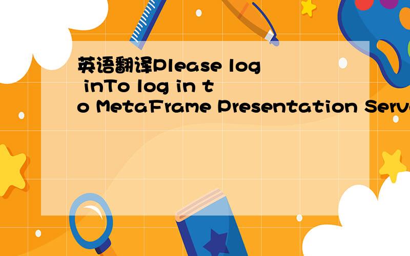 英语翻译Please log inTo log in to MetaFrame Presentation Server,