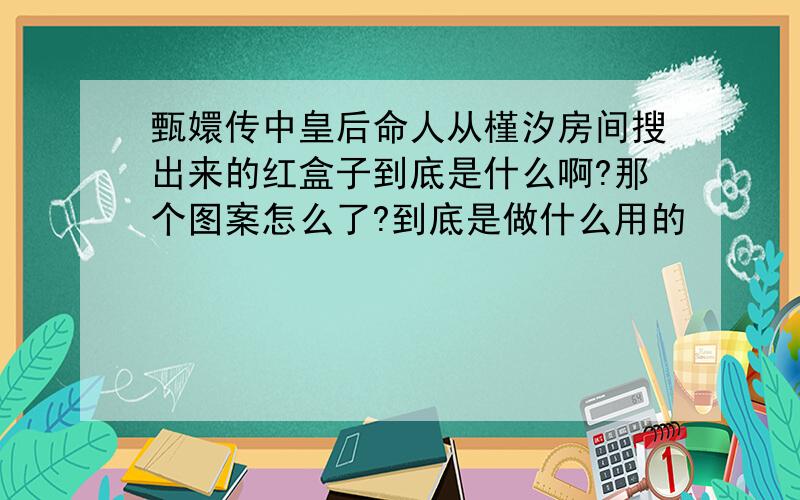 甄嬛传中皇后命人从槿汐房间搜出来的红盒子到底是什么啊?那个图案怎么了?到底是做什么用的