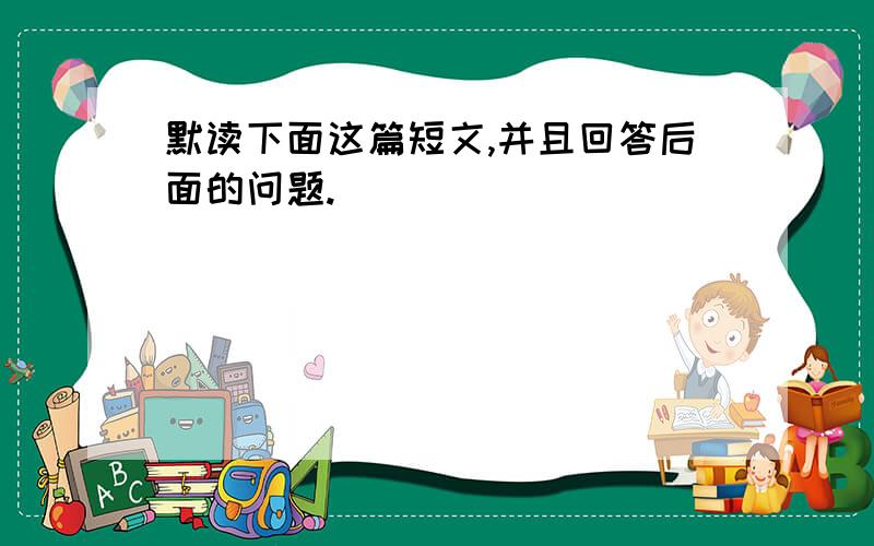 默读下面这篇短文,并且回答后面的问题.