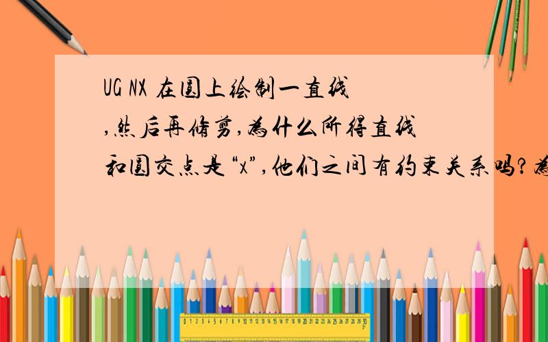 UG NX 在圆上绘制一直线,然后再修剪,为什么所得直线和圆交点是“x”,他们之间有约束关系吗?为什么吧草图放大后,会发