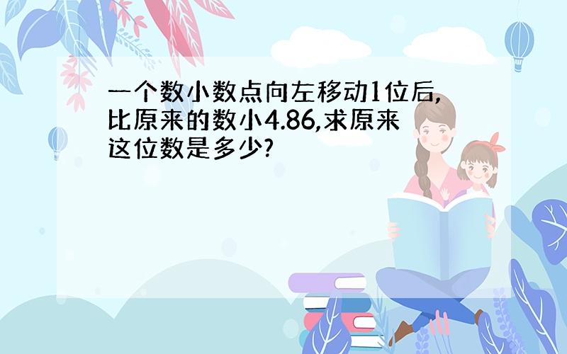 一个数小数点向左移动1位后,比原来的数小4.86,求原来这位数是多少?