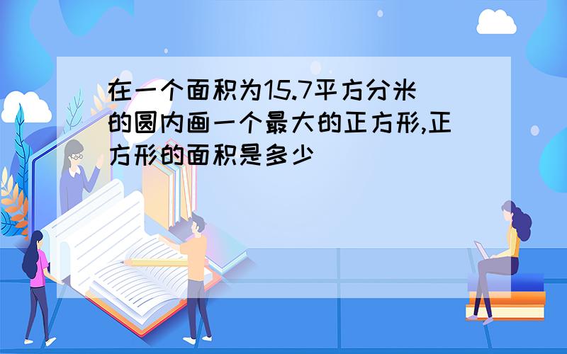 在一个面积为15.7平方分米的圆内画一个最大的正方形,正方形的面积是多少