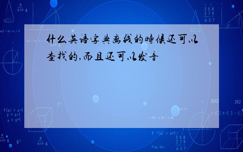 什么英语字典离线的时候还可以查找的,而且还可以发音