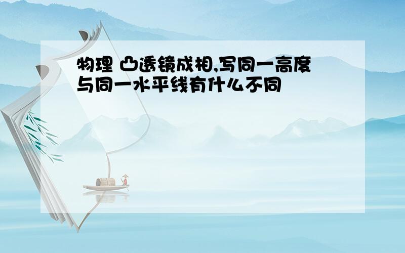 物理 凸透镜成相,写同一高度与同一水平线有什么不同