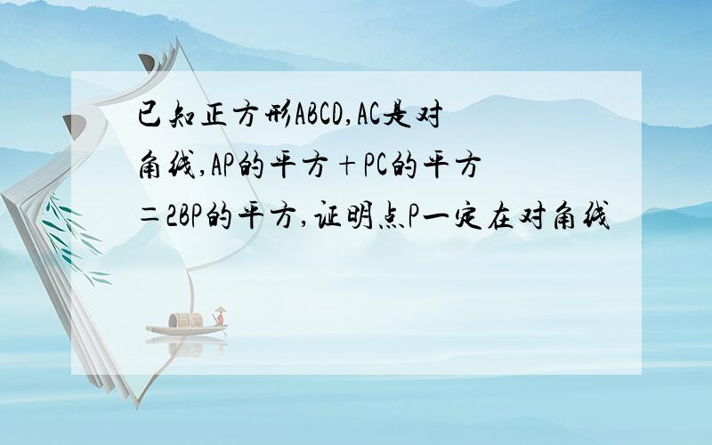 已知正方形ABCD,AC是对角线,AP的平方+PC的平方＝2BP的平方,证明点P一定在对角线