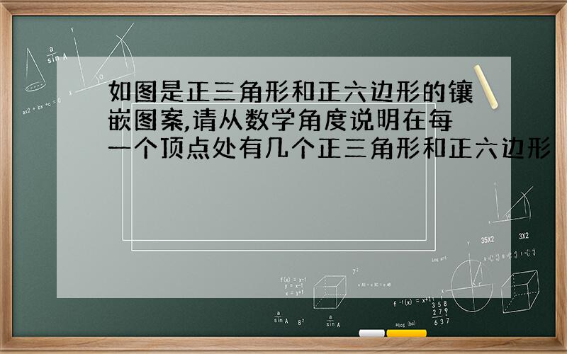 如图是正三角形和正六边形的镶嵌图案,请从数学角度说明在每一个顶点处有几个正三角形和正六边形