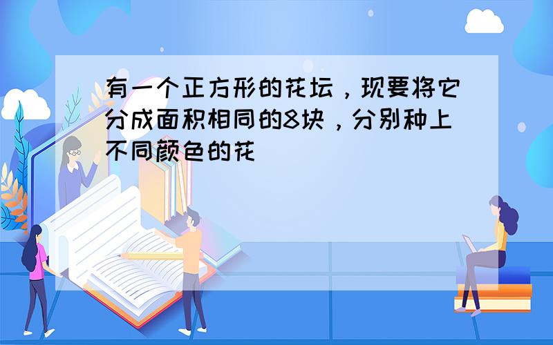 有一个正方形的花坛，现要将它分成面积相同的8块，分别种上不同颜色的花．