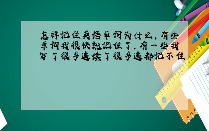 怎样记住英语单词为什么,有些单词我很快就记住了,有一些我写了很多遍读了很多遍都记不住