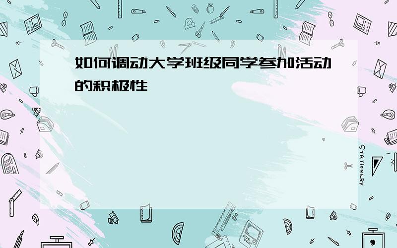 如何调动大学班级同学参加活动的积极性