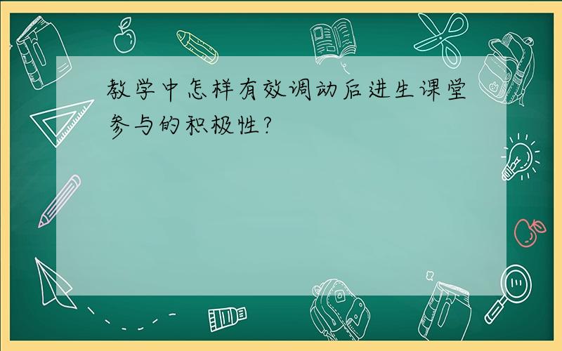 教学中怎样有效调动后进生课堂参与的积极性?