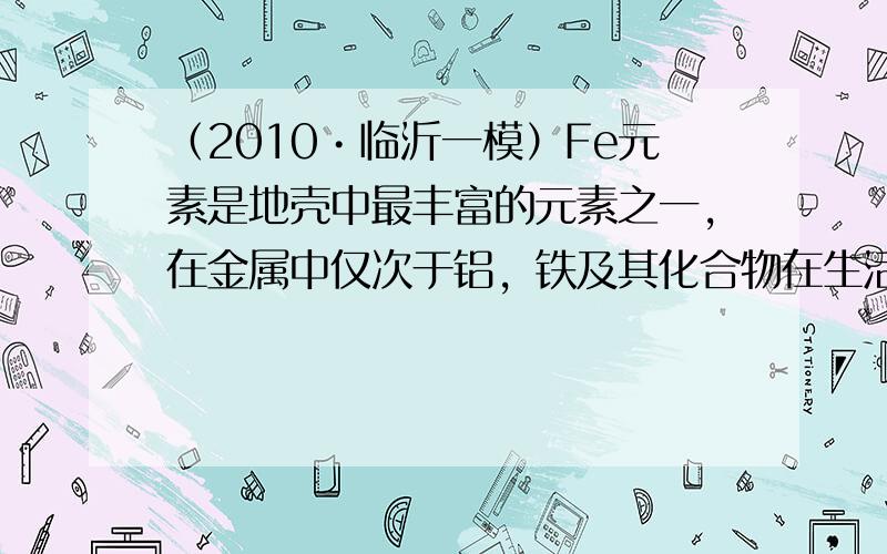 （2010•临沂一模）Fe元素是地壳中最丰富的元素之一，在金属中仅次于铝，铁及其化合物在生活、生产中有广泛应用．请回答下