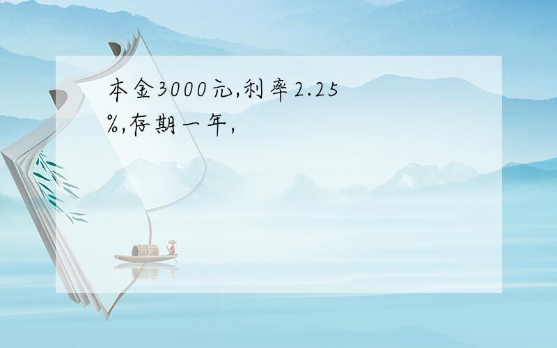 本金3000元,利率2.25%,存期一年,