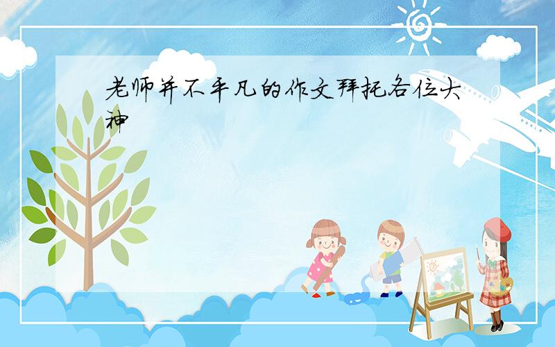 老师并不平凡的作文拜托各位大神