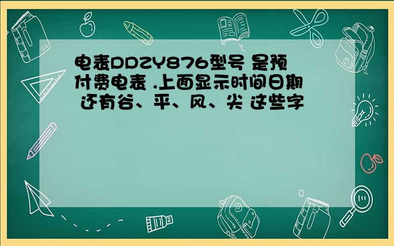 电表DDZY876型号 是预付费电表 .上面显示时间日期 还有谷、平、风、尖 这些字