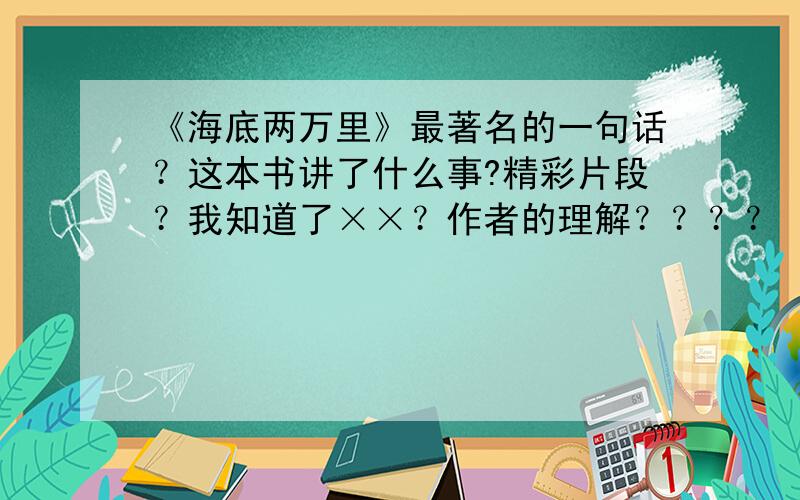 《海底两万里》最著名的一句话？这本书讲了什么事?精彩片段？我知道了××？作者的理解？？？？