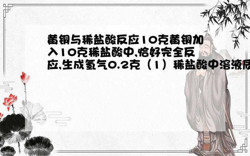 黄铜与稀盐酸反应10克黄铜加入10克稀盐酸中,恰好完全反应,生成氢气0.2克（1）稀盐酸中溶液质量分数是多少?（2）反应