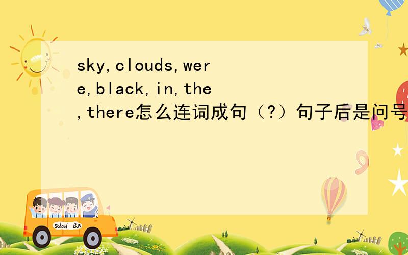 sky,clouds,were,black,in,the,there怎么连词成句（?）句子后是问号