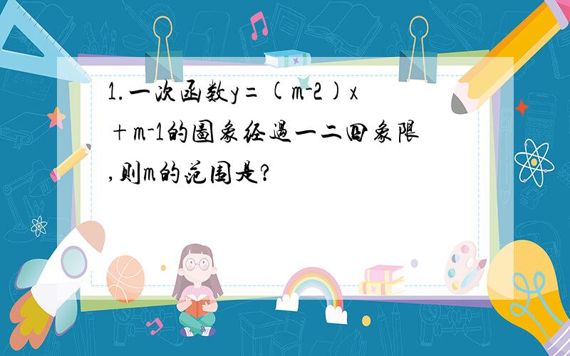 1.一次函数y=(m-2)x+m-1的图象经过一二四象限,则m的范围是?