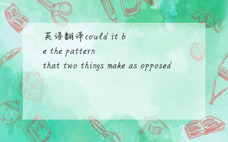 英语翻译could it be the pattern that two things make as opposed