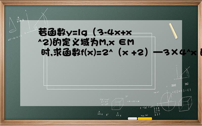 若函数y=lg（3-4x+x^2)的定义域为M,x ∈M 时,求函数f(x)=2^（x +2）—3×4^x 的最大值（3