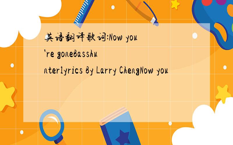 英语翻译歌词:Now you're goneBasshunterlyrics By Larry ChengNow you