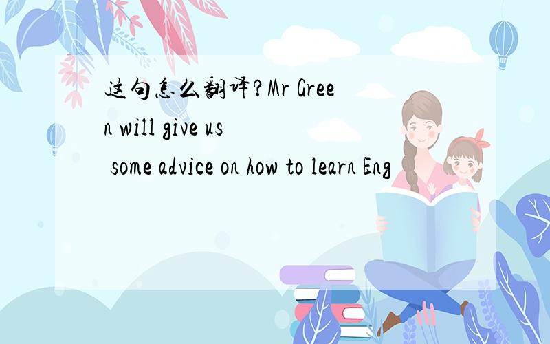 这句怎么翻译？Mr Green will give us some advice on how to learn Eng