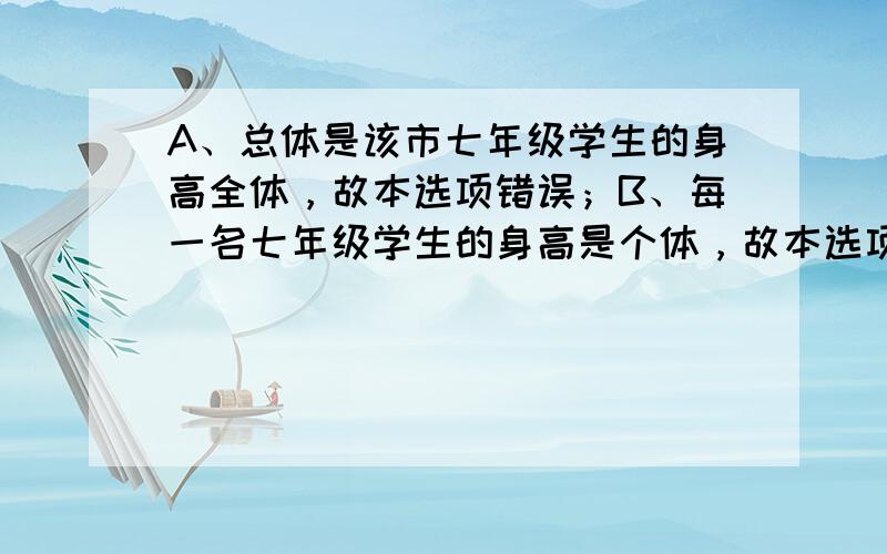 A、总体是该市七年级学生的身高全体，故本选项错误；B、每一名七年级学生的身高是个体，故本选项错误；C、