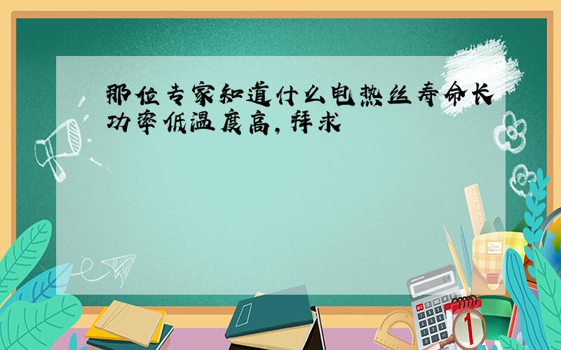 那位专家知道什么电热丝寿命长功率低温度高,拜求