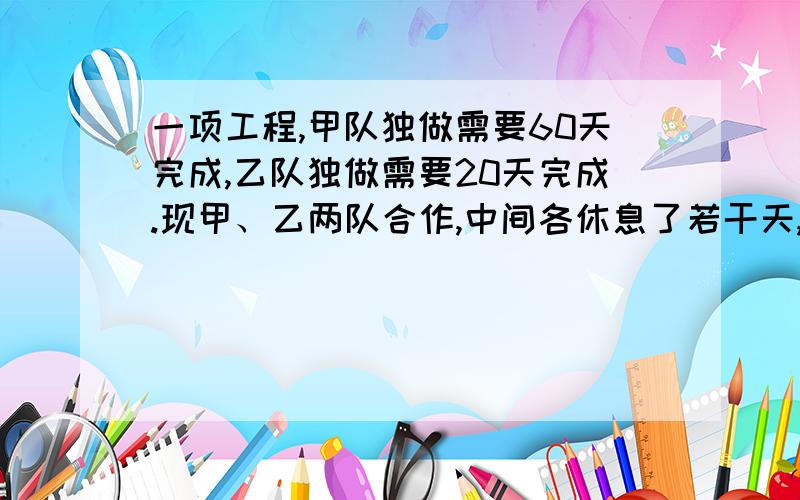 一项工程,甲队独做需要60天完成,乙队独做需要20天完成.现甲、乙两队合作,中间各休息了若干天,结果比原计划多用5天才完