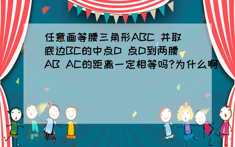 任意画等腰三角形ABC 并取底边BC的中点D 点D到两腰AB AC的距离一定相等吗?为什么啊