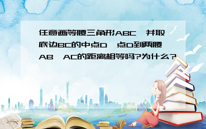 任意画等腰三角形ABC,并取底边BC的中点D,点D到两腰AB,AC的距离相等吗?为什么?