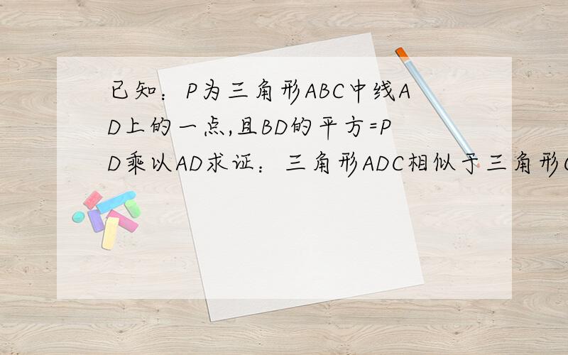 已知：P为三角形ABC中线AD上的一点,且BD的平方=PD乘以AD求证：三角形ADC相似于三角形C