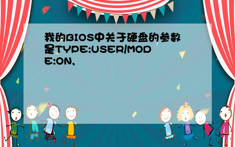 我的BIOS中关于硬盘的参数是TYPE:USER/MODE:ON,