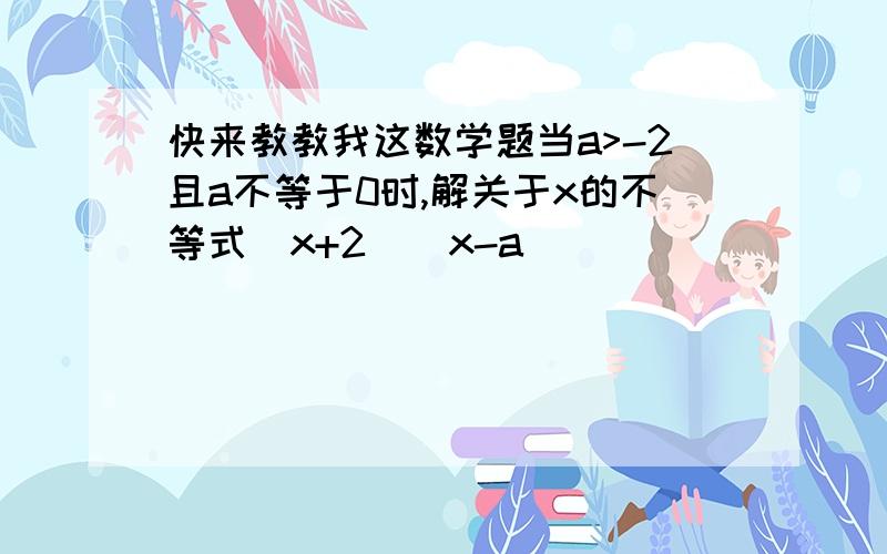 快来教教我这数学题当a>-2且a不等于0时,解关于x的不等式(x+2)(x-a)