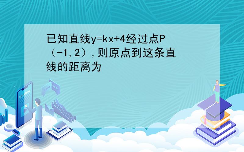 已知直线y=kx+4经过点P（-1,2）,则原点到这条直线的距离为