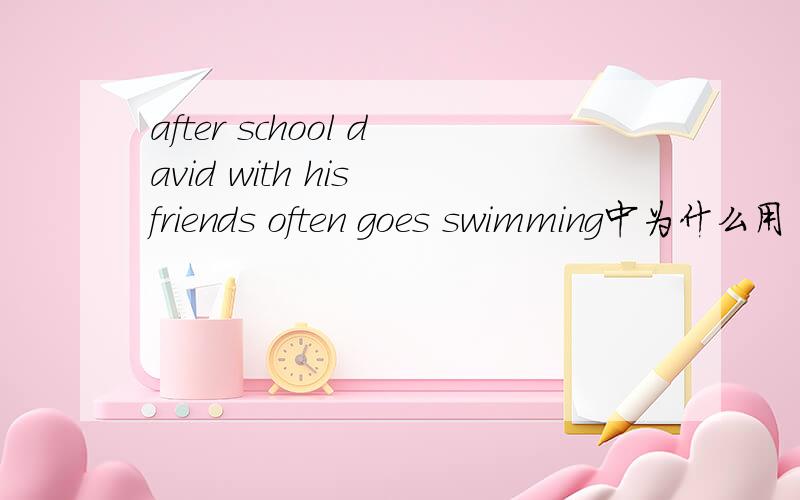 after school david with his friends often goes swimming中为什么用