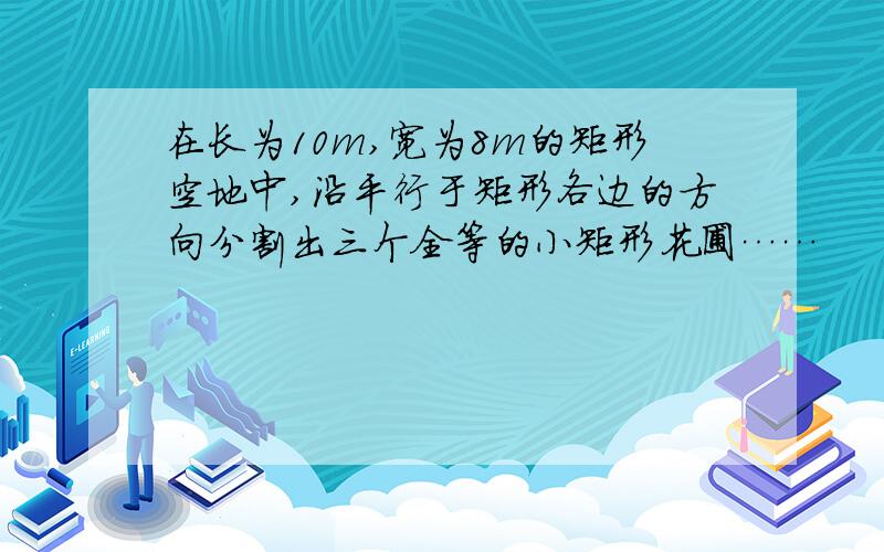 在长为10m,宽为8m的矩形空地中,沿平行于矩形各边的方向分割出三个全等的小矩形花圃……