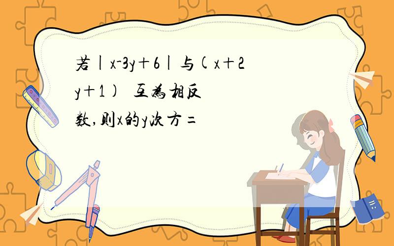 若|x-3y＋6|与(x＋2y＋1)²互为相反数,则x的y次方=