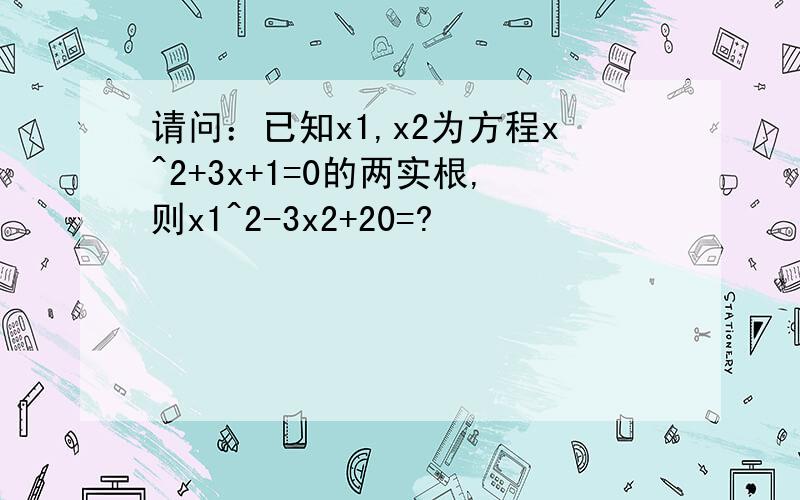 请问：已知x1,x2为方程x^2+3x+1=0的两实根,则x1^2-3x2+20=?