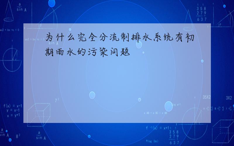 为什么完全分流制排水系统有初期雨水的污染问题